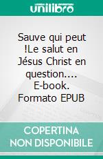 Sauve qui peut !Le salut en Jésus Christ en question.... E-book. Formato EPUB ebook