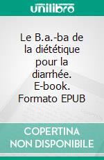 Le B.a.-ba de la diététique pour la diarrhée. E-book. Formato EPUB ebook di Cédric Menard