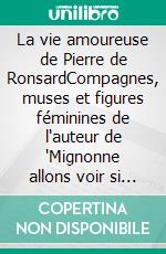 La vie amoureuse de Pierre de RonsardCompagnes, muses et figures féminines de l'auteur de 