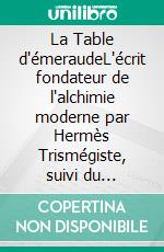 La Table d'émeraudeL'écrit fondateur de l'alchimie moderne par Hermès Trismégiste, suivi du commentaire qu'en fait Hortulain, célèbre alchimiste du XIVe siècle.. E-book. Formato EPUB ebook di Hermès Trismégiste