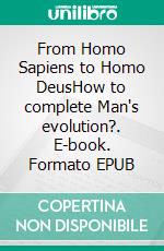 From Homo Sapiens to Homo DeusHow to complete Man's evolution?. E-book. Formato EPUB ebook