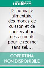 Dictionnaire alimentaire des modes de cuisson et de conservation des aliments pour le régime sans sel. E-book. Formato EPUB ebook