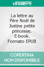 La lettre au Père Noël de Justine petite princesse. E-book. Formato EPUB ebook