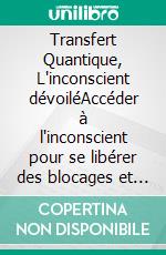 Transfert Quantique, L'inconscient dévoiléAccéder à l'inconscient pour se libérer des blocages et des poids de la lignée. E-book. Formato EPUB ebook