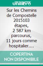 Sur les Chemins de Compostelle 2015103 étapes, 2 587 km parcourus, 11 jours comme hospitalier. E-book. Formato EPUB ebook