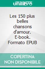 Les 150 plus belles chansons d'amour. E-book. Formato EPUB ebook di Alban Bourdy