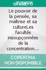 Le pouvoir de la pensée, sa maîtrise et sa cultureLes facultés insoupçonnées de la concentration et de la mémoire. E-book. Formato EPUB ebook di Annie Besant