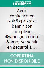 Avoir confiance en soic&apos;est bannir son complexe d&apos;infériorité &amp; se sentir en sécurité !. E-book. Formato EPUB ebook