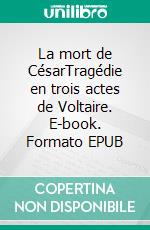 La mort de CésarTragédie en trois actes de Voltaire. E-book. Formato EPUB ebook