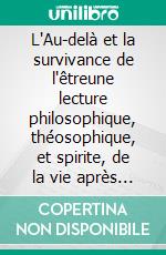 L'Au-delà et la survivance de l'êtreune lecture philosophique, théosophique, et spirite, de la vie après la mort. E-book. Formato EPUB ebook