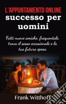 L'appuntamento online di successo per uominiFatti nuove amiche, frequentale, trova il sesso occasionale o la tua futura sposa. E-book. Formato EPUB ebook di Frank Witthoff