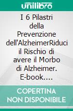 I 6 Pilastri della Prevenzione dell'AlzheimerRiduci il Rischio di avere il Morbo di Alzheimer. E-book. Formato EPUB