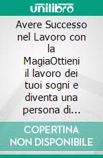 Avere Successo nel Lavoro con la MagiaOttieni il lavoro dei tuoi sogni e diventa una persona di successo. Rituali magici - praticali facilmente da solo.. E-book. Formato EPUB ebook