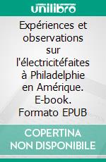 Expériences et observations sur l'électricitéfaites à Philadelphie en Amérique. E-book. Formato EPUB ebook di Benjamin Franklin