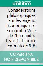 Considérations philosophiques sur les enjeux économiques et sociauxLa Voie de l'humanité, Livre 1. E-book. Formato EPUB ebook