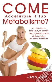 Come Accelerare il Tuo Metabolismo?Un modo sano e sostenibile per perdere peso superfluo durante diete intensive, low-carb e molte altre.. E-book. Formato EPUB ebook