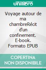 Voyage autour de ma chambreRécit d'un confinement. E-book. Formato EPUB ebook