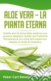 Aloe Vera - la pianta eternaSeimila anni di storia della medicina non possono sbagliarsi. Quello che l'industria farmaceutica non vuole farti sapere era risaputo ai tempi di Cleopatra.. E-book. Formato EPUB ebook