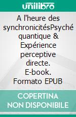 A l'heure des synchronicitésPsyché quantique & Expérience perceptive directe. E-book. Formato EPUB