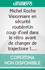 Michel Roche Visionnaire en sécurité routièreUn coup d'oeil dans le rétro avant de changer de trajectoire !. E-book. Formato EPUB ebook