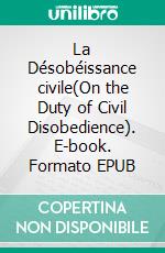 La Désobéissance civile(On the Duty of Civil Disobedience). E-book. Formato EPUB ebook