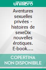 Aventures sexuelles privées - histoires de sexeDix nouvelles érotiques. E-book. Formato EPUB ebook