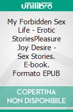 My Forbidden Sex Life - Erotic StoriesPleasure Joy Desire - Sex Stories. E-book. Formato EPUB ebook di Poppy Walker