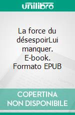 La force du désespoirLui manquer. E-book. Formato EPUB ebook