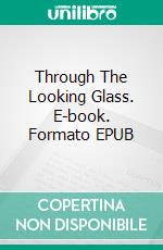 Through The Looking Glass. E-book. Formato EPUB ebook di Lewis Carroll