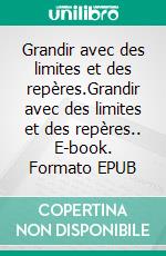 Grandir avec des limites et des repères.Grandir avec des limites et des repères.. E-book. Formato EPUB ebook