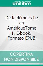 De la démocratie en AmériqueTome I. E-book. Formato EPUB ebook di Alexis de Tocqueville