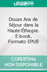 Douze Ans de Séjour dans la Haute-Éthiopie. E-book. Formato EPUB ebook