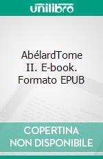 AbélardTome II. E-book. Formato EPUB ebook di Charles de Rémusat