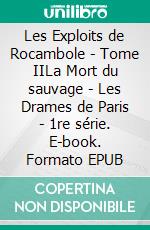 Les Exploits de Rocambole - Tome IILa Mort du sauvage - Les Drames de Paris - 1re série. E-book. Formato EPUB ebook