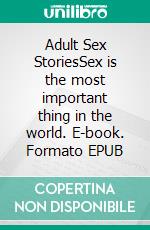 Adult Sex StoriesSex is the most important thing in the world. E-book. Formato EPUB ebook