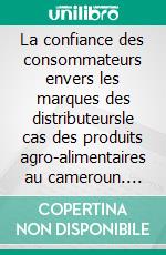 La confiance des consommateurs envers les marques des distributeursle cas des produits agro-alimentaires au cameroun. E-book. Formato EPUB ebook