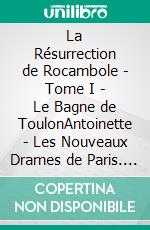 La Résurrection de Rocambole - Tome I - Le Bagne de ToulonAntoinette - Les Nouveaux Drames de Paris. E-book. Formato EPUB ebook di Pierre Alexis Ponson du Terrail