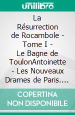 La Résurrection de Rocambole - Tome I - Le Bagne de ToulonAntoinette - Les Nouveaux Drames de Paris. E-book. Formato EPUB ebook