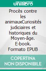 Procès contre les animauxCuriosités judiciaires et historiques du Moyen-âge. E-book. Formato EPUB ebook