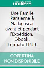 Une Famille Parisienne à Madagascar avant et pendant l'Expédition. E-book. Formato EPUB ebook