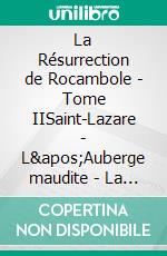 La Résurrection de Rocambole - Tome IISaint-Lazare - L'Auberge maudite - La Maison de fous - Les Nouveaux Drames de Paris. E-book. Formato EPUB ebook di Pierre Alexis Ponson du Terrail