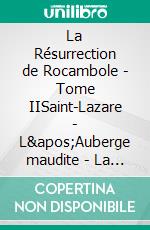 La Résurrection de Rocambole - Tome IISaint-Lazare - L'Auberge maudite - La Maison de fous - Les Nouveaux Drames de Paris. E-book. Formato EPUB ebook