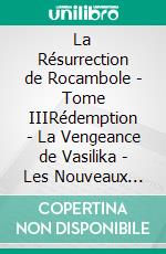 La Résurrection de Rocambole - Tome IIIRédemption - La Vengeance de Vasilika - Les Nouveaux Drames de Paris. E-book. Formato EPUB ebook di Pierre Alexis Ponson du Terrail