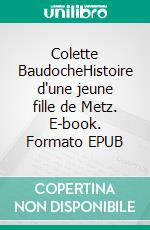 Colette BaudocheHistoire d'une jeune fille de Metz. E-book. Formato EPUB