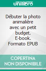 Débuter la photo animalière avec un petit budget. E-book. Formato EPUB ebook