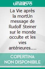 La Vie après la mortUn message de Rudolf Steiner sur le monde occulte et les vies antérieures. E-book. Formato EPUB ebook