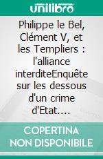 Philippe le Bel, Clément V, et les Templiers : l'alliance interditeEnquête sur les dessous d'un crime d'Etat. E-book. Formato EPUB ebook di Edgard Boutaric