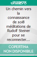 Un chemin vers la connaissance de soi8 méditations de Rudolf Steiner pour se reconnecter avec soi-même. E-book. Formato EPUB ebook