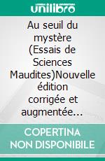 Au seuil du mystère (Essais de Sciences Maudites)Nouvelle édition corrigée et augmentée précédée d'une introduction de Maurice Barrès. E-book. Formato EPUB ebook