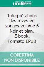 Interprétations des rêves en songes volume 6 Noir et blan. E-book. Formato EPUB ebook di Karine Poyet